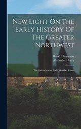New Light On The Early History Of The Greater Northwest - Alexander Henry ; David Thompson - 9781018177601