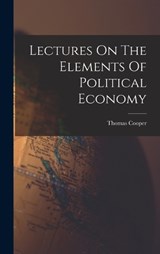 Lectures On The Elements Of Political Economy - Thomas Cooper - 9781018183626