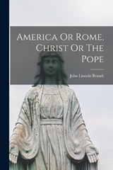 America Or Rome, Christ Or The Pope - John Lincoln 1860-1946 [Fro Brandt - 9781018203096