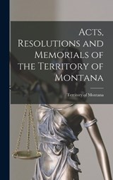 Acts, Resolutions and Memorials of the Territory of Montana - Territory Of Montana - 9781018226477