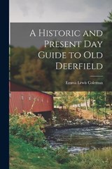 A Historic and Present Day Guide to Old Deerfield - Emma Lewis Coleman - 9781018228914
