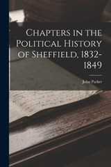 Chapters in the Political History of Sheffield, 1832-1849 - John Parker - 9781018248660
