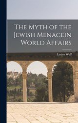 The Myth of the Jewish Menacein World Affairs - Lucien Wolf - 9781018268859