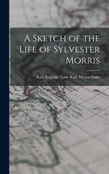 A Sketch of the Life of Sylvester Morris - Kate Eugenia (Morris) Co Morris Cone - 9781018276939