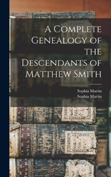 A Complete Genealogy of the Descendants of Matthew Smith - Sophia (Smith) Martin ; Sophia Martin - 9781018280769