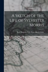 A Sketch of the Life of Sylvester Morris - Kate Eugenia (Morris) Co Morris Cone - 9781018282114