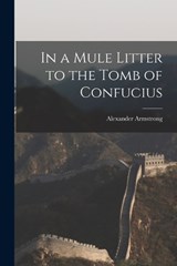 In a Mule Litter to the Tomb of Confucius - Armstrong Alexander - 9781018287836