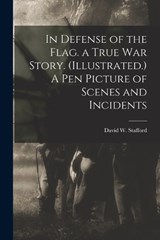 In Defense of the Flag. a True war Story. (Illustrated.) A Pen Picture of Scenes and Incidents - David W Stafford - 9781018294520