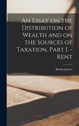 An Essay on the Distribution of Wealth and on the Sources of Taxation. Part I. - Rent - Richard Jones - 9781018304076