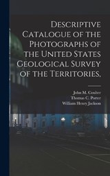 Descriptive Catalogue of the Photographs of the United States Geological Survey of the Territories, - John M Coulter ; William Henry Jackson ; Thomas C Porter - 9781018316987