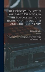 The Country Housewife and Lady'S Director, in the Management of a House, and the Delights and Profits of a Farm - Richard Bradley - 9781018333953