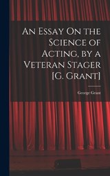 An Essay On the Science of Acting, by a Veteran Stager [G. Grant] - George Grant - 9781018339504