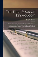The First Book of Etymology: Designed to Promote Precision in the Use, and Facilitate the Acquisition of a Knowledge of the English Language. for B - Joseph Thomas - 9781018340449