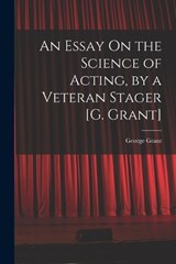 An Essay On the Science of Acting, by a Veteran Stager [G. Grant] - George Grant - 9781018344850