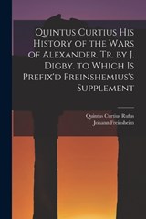 Quintus Curtius His History of the Wars of Alexander. Tr. by J. Digby. to Which Is Prefix'd Freinshemius's Supplement - Quintus Curtius Rufus ; Johann Freinsheim - 9781018368504