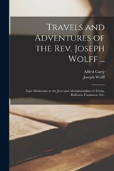 Travels and Adventures of the Rev. Joseph Wolff ...: Late Missionary to the Jews and Muhammadans in Persia, Bokhara, Casmneer, Etc. - Joseph Wolff - 9781018370668