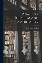 Absolute Idealism and Immortality - Jesse Winecoffe Ball - 9781018394442