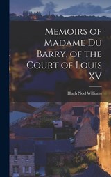 Memoirs of Madame Du Barry, of the Court of Louis XV - Hugh Noel Williams - 9781018423722