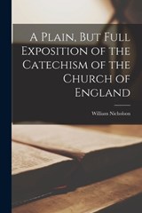 A Plain, But Full Exposition of the Catechism of the Church of England - William Nicholson - 9781018480916