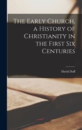 The Early Church, a History of Christianity in the First six Centuries - David Duff - 9781018488608