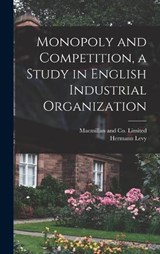 Monopoly and Competition, a Study in English Industrial Organization - Hermann Levy - 9781018490144