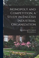 Monopoly and Competition, a Study in English Industrial Organization - Hermann Levy - 9781018495323