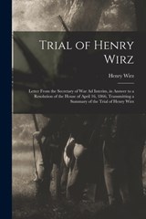 Trial of Henry Wirz: Letter From the Secretary of War Ad Interim, in Answer to a Resolution of the House of April 16, 1866, Transmitting a - Henry Wirz - 9781018533407