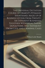 The Universal Dictation Course of Dement's Pitmanic Shorthand, Made up of Business Letters From Twenty-six Different Businesses, Together With Legal Papers, Depositions, and Testimony From Civil and C - William Leslie Musick - 9781018545417