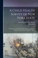A Child Health Survey of New York State; an Inquiry Into the Measures Being Taken in the Different Counties for Conserving the Health of Children - S Josephine 1873-1945 Baker ; Helen Dorothy Clarke Kempf - 9781018552323