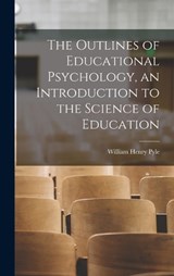 The Outlines of Educational Psychology, an Introduction to the Science of Education - William Henry Pyle - 9781018559261