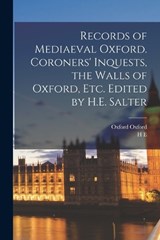 Records of Mediaeval Oxford. Coroners' Inquests, the Walls of Oxford, etc. Edited by H.E. Salter - H E 1863-1951 Salter ; Oxford Oxford - 9781018559308