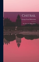 Chitrál; the Story of a Minor Siege - George Scott Robertson - 9781018561530
