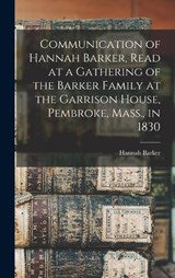 Communication of Hannah Barker, Read at a Gathering of the Barker Family at the Garrison House, Pembroke, Mass., in 1830 - Barker Hannah - 9781018581033