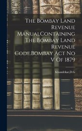 The Bombay Land Revenue ManualContaining The Bombay Land Revenue Code.Bombay Act No V Of 1879