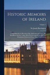 Historic Memoirs of Ireland; Comprising Secret Records of the National Convention, the Rebellion, and the Union; With Delineations of the Principal Characters Connected With These Transactions; Volume