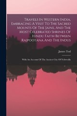 Travels In Western India, Embracing A Visit To The Sacred Mounts Of The Jains, And The Most Celebrated Shrines Of Hindu Faith Between Rajpootana And The Indus - James Tod - 9781018624358