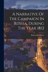A Narrative Of The Campaign In Russia, During The Year 1812 - Robert Ker Porter - 9781018636061