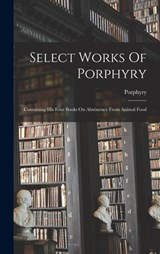 Select Works Of Porphyry: Containing His Four Books On Abstinence From Animal Food - Porphyry - 9781018722764