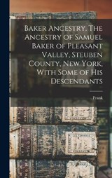 Baker Ancestry. The Ancestry of Samuel Baker of Pleasant Valley, Steuben County, New York, With Some of His Descendants - Frank 1840- Baker - 9781018724270