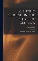 Scientific Suggestion, the Secret of Successs; Hypnotism, Its Uses and Abuses - L. H. (Lewis H. ). Anderson - 9781018740614