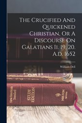 The Crucified And Quickened Christian, Or A Discourse On Galatians Ii. 19, 20. A.d. 1652