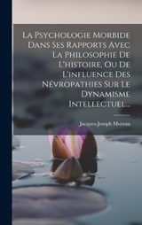 La Psychologie Morbide Dans Ses Rapports Avec La Philosophie De L'histoire, Ou De L'influence Des Névropathies Sur Le Dynamisme Intellectuel... - Jacques-Joseph Moreau - 9781018786933