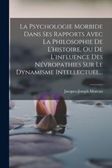 La Psychologie Morbide Dans Ses Rapports Avec La Philosophie De L'histoire, Ou De L'influence Des Névropathies Sur Le Dynamisme Intellectuel... - Jacques-Joseph Moreau - 9781018791982