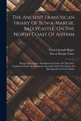 The Ancient Franciscan Friary Of Bun-a-margie, Ballycastle, On The North Coast Of Antrim - Francis Joseph Bigger ; Bun-A-Margie Friary - 9781018799360