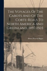 The Voyages Of The Cabots And Of The Corte-reals To North America And Greenland, 1497-1503 - Henry Percival Biggar - 9781018823690