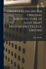 Observations on the Original Architecture of Saint Mary Magdalen College, Oxford - John Buckler - 9781018921280