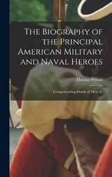 The Biography of the Principal American Military and Naval Heroes - Thomas Wilson - 9781018924656