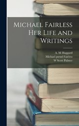 Michael Fairless Her Life and Writings - W Scott Palmer ; A M Haggard ; Michael Pseud Fairless - 9781018981703