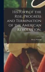 History of the Rise, Progress and Termination of the American Revolution, - Mercy Warren - 9781018984483