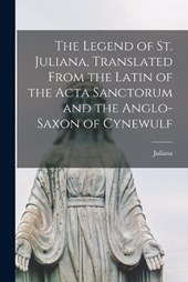 The Legend of St. Juliana, Translated From the Latin of the Acta Sanctorum and the Anglo-Saxon of Cynewulf